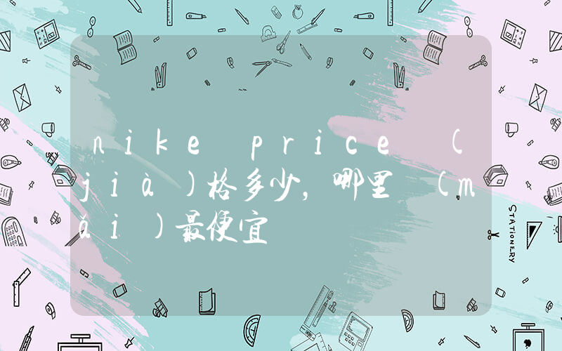 nike price價(jià)格多少，哪里買(mǎi)最便宜插圖